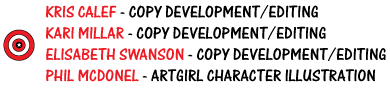 Kris Calef, Kari Millar, Elizabeth Swanson - Copy Development, Editing. Phil McDonel - ArtGirl Character Illustration.